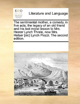 Książka Sentimental Mother, a Comedy, in Five Acts; The Legacy of an Old Friend and His Last Moral Lesson to Mrs. Hester Lynch Thrale, Now Mrs. Hetser [Sic] L See Notes Multiple Contributors