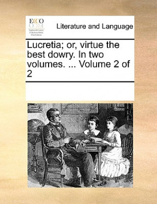 Buch Lucretia; Or, Virtue the Best Dowry. in Two Volumes. ... Volume 2 of 2 See Notes Multiple Contributors