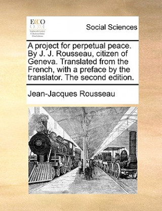 Knjiga Project for Perpetual Peace. by J. J. Rousseau, Citizen of Geneva. Translated from the French, with a Preface by the Translator. the Second Edition. Jean-Jacques Rousseau