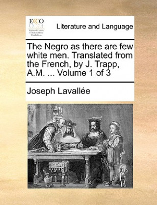 Книга Negro as There Are Few White Men. Translated from the French, by J. Trapp, A.M. ... Volume 1 of 3 Joseph Lavalle