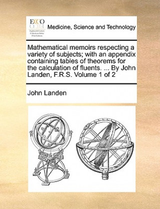 Книга Mathematical Memoirs Respecting a Variety of Subjects; With an Appendix Containing Tables of Theorems for the Calculation of Fluents. ... by John Land John Landen