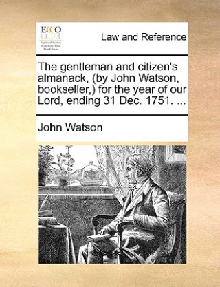 Kniha Gentleman and Citizen's Almanack, (by John Watson, Bookseller, ) for the Year of Our Lord, Ending 31 Dec. 1751. ... John Watson