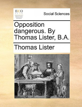 Kniha Opposition Dangerous. by Thomas Lister, B.A. Thomas Lister