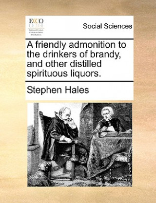 Carte Friendly Admonition to the Drinkers of Brandy, and Other Distilled Spirituous Liquors. Stephen Hales