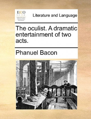 Livre Oculist. a Dramatic Entertainment of Two Acts. Phanuel Bacon