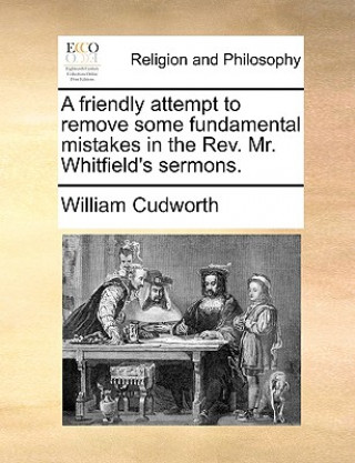 Kniha Friendly Attempt to Remove Some Fundamental Mistakes in the Rev. Mr. Whitfield's Sermons. William Cudworth