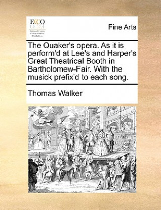 Könyv Quaker's Opera. as It Is Perform'd at Lee's and Harper's Great Theatrical Booth in Bartholomew-Fair. with the Musick Prefix'd to Each Song. Walker