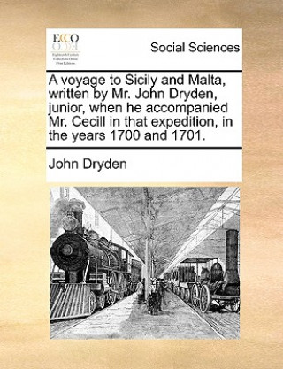 Książka Voyage to Sicily and Malta, Written by Mr. John Dryden, Junior, When He Accompanied Mr. Cecill in That Expedition, in the Years 1700 and 1701. John Dryden