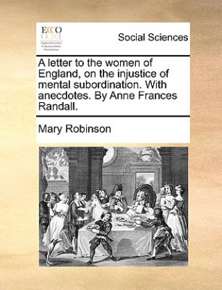 Kniha Letter to the Women of England, on the Injustice of Mental Subordination. with Anecdotes. by Anne Frances Randall. Mary Robinson