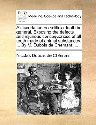 Book Dissertation on Artificial Teeth in General. Exposing the Defects and Injurious Consequences of All Teeth Made of Animal Substances, ... by M. DuBois Nicolas DuBois De Chmant