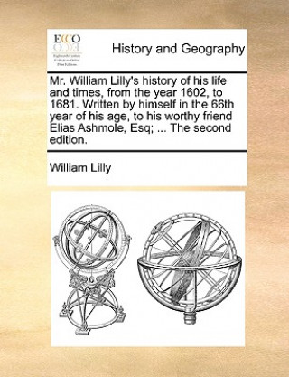 Kniha Mr. William Lilly's History of His Life and Times, from the Year 1602, to 1681. Written by Himself in the 66th Year of His Age, to His Worthy Friend E William Lilly