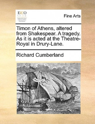 Kniha Timon of Athens, Altered from Shakespear. a Tragedy. as It Is Acted at the Theatre-Royal in Drury-Lane. Richard Cumberland