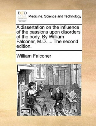 Kniha Dissertation on the Influence of the Passions Upon Disorders of the Body. by William Falconer, M.D. ... the Second Edition. William Falconer