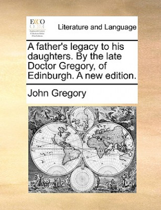 Книга Father's Legacy to His Daughters. by the Late Doctor Gregory, of Edinburgh. a New Edition. John Gregory