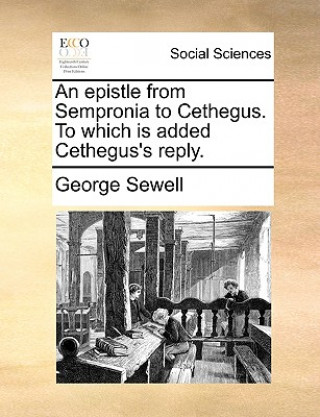 Kniha Epistle from Sempronia to Cethegus. to Which Is Added Cethegus's Reply. George Sewell