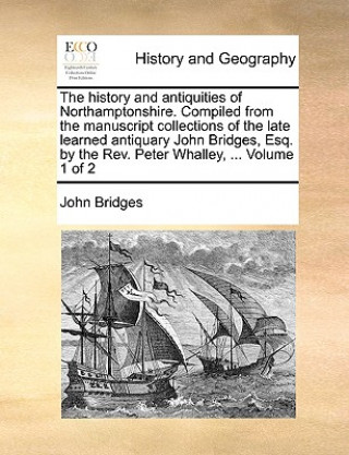 Książka history and antiquities of Northamptonshire. Compiled from the manuscript collections of the late learned antiquary John Bridges, Esq. by the Rev. Pet John Bridges