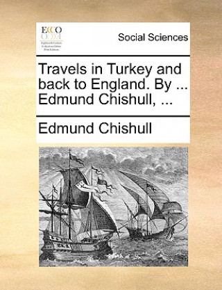 Könyv Travels in Turkey and Back to England. by ... Edmund Chishull, ... Edmund Chishull