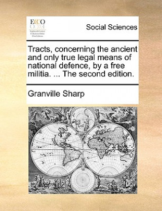 Knjiga Tracts, Concerning the Ancient and Only True Legal Means of National Defence, by a Free Militia. ... the Second Edition. Granville Sharp