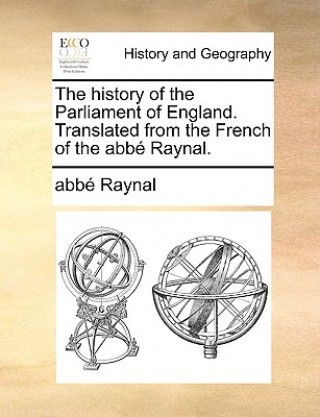 Kniha The history of the Parliament of England. Translated from the French of the abbï¿½ Raynal. abbï¿½ Raynal