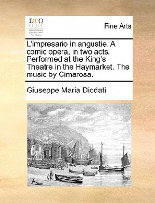 Carte L'Impresario in Angustie. a Comic Opera, in Two Acts. Performed at the King's Theatre in the Haymarket. the Music by Cimarosa. Giuseppe Maria Diodati