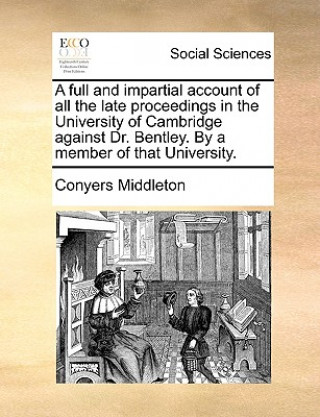 Kniha Full and Impartial Account of All the Late Proceedings in the University of Cambridge Against Dr. Bentley. by a Member of That University. Conyers Middleton