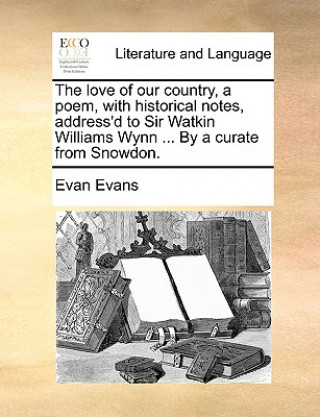 Kniha Love of Our Country, a Poem, with Historical Notes, Address'd to Sir Watkin Williams Wynn ... by a Curate from Snowdon. Evan Evans