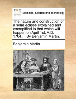Carte Nature and Construction of a Solar Eclipse Explained and Exemplified in That Which Will Happen on April 1st, A.D. 1764.... by Benjamin Martin. Benjamin Martin