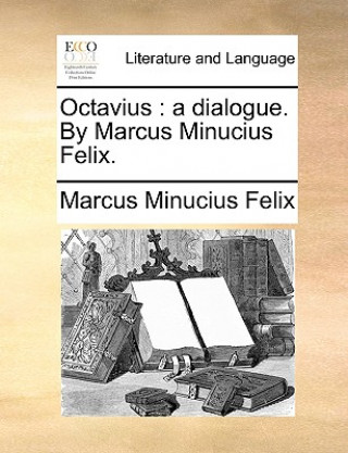 Könyv Octavius : a dialogue. By Marcus Minucius Felix. Marcus Minucius Felix