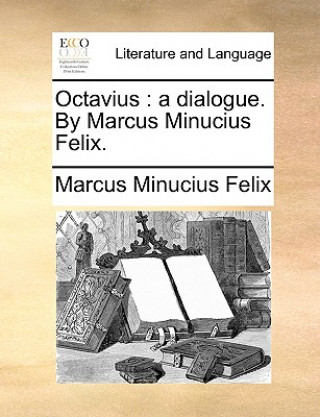 Kniha Octavius : a dialogue. By Marcus Minucius Felix. Marcus Minucius Felix