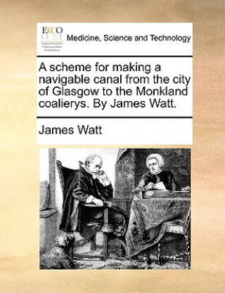 Carte Scheme for Making a Navigable Canal from the City of Glasgow to the Monkland Coalierys. by James Watt. James Watt