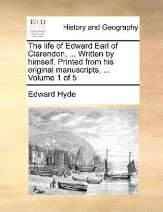 Carte Life of Edward Earl of Clarendon, ... Written by Himself. Printed from His Original Manuscripts, ... Volume 1 of 5 Edward Hyde
