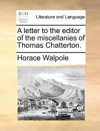 Carte Letter to the Editor of the Miscellanies of Thomas Chatterton. Horace Walpole
