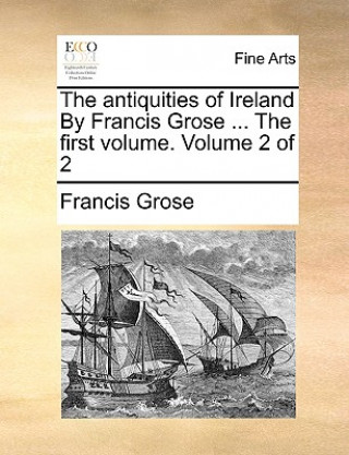 Kniha Antiquities of Ireland by Francis Grose ... the First Volume. Volume 2 of 2 Francis Grose