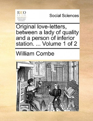 Книга Original Love-Letters, Between a Lady of Quality and a Person of Inferior Station. ... Volume 1 of 2 William Combe