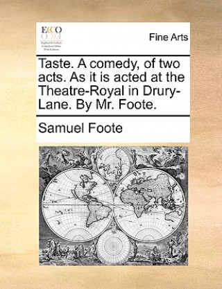 Carte Taste. A comedy, of two acts. As it is acted at the Theatre-Royal in Drury-Lane. By Mr. Foote. Samuel Foote