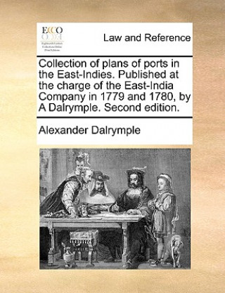 Kniha Collection of Plans of Ports in the East-Indies. Published at the Charge of the East-India Company in 1779 and 1780, by a Dalrymple. Second Edition. Alexander Dalrymple