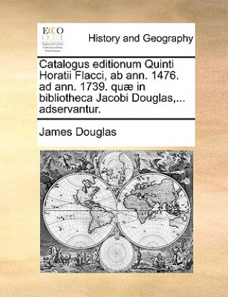 Livre Catalogus Editionum Quinti Horatii Flacci, AB Ann. 1476. Ad Ann. 1739. Qu  in Bibliotheca Jacobi Douglas, ... Adservantur. James Douglas