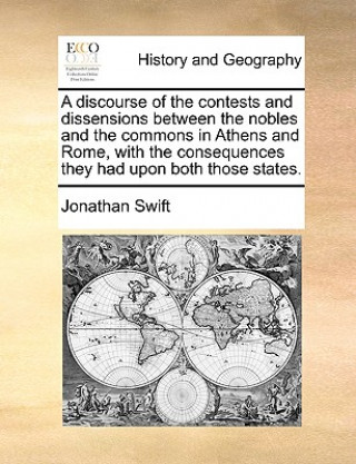 Buch Discourse of the Contests and Dissensions Between the Nobles and the Commons in Athens and Rome, with the Consequences They Had Upon Both Those States Jonathan Swift