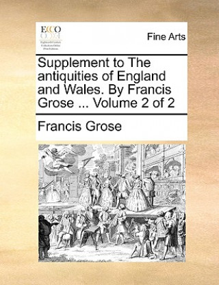 Kniha Supplement to the Antiquities of England and Wales. by Francis Grose ... Volume 2 of 2 Francis Grose