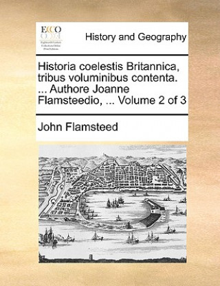 Kniha Historia coelestis Britannica, tribus voluminibus contenta. ... Authore Joanne Flamsteedio, ... Volume 2 of 3 John Flamsteed