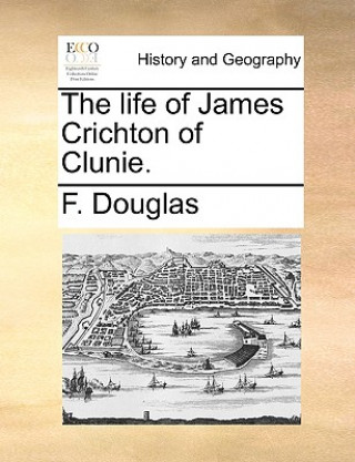 Könyv Life of James Crichton of Clunie. F. Douglas