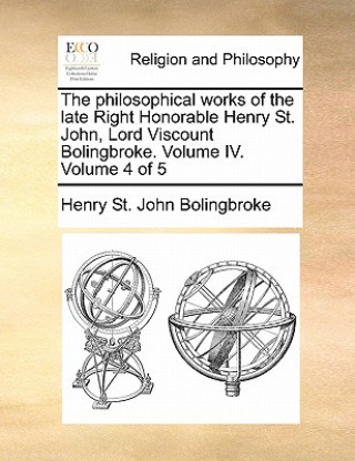 Knjiga Philosophical Works of the Late Right Honorable Henry St. John, Lord Viscount Bolingbroke. Volume IV. Volume 4 of 5 Henry St John Bolingbroke