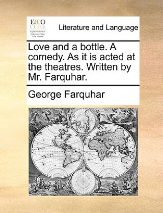 Kniha Love and a Bottle. a Comedy. as It Is Acted at the Theatres. Written by Mr. Farquhar. George Farquhar