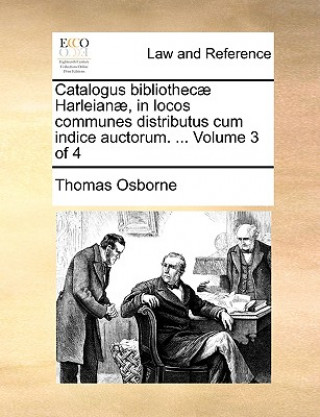 Carte Catalogus Bibliothec Harleian, in Locos Communes Distributus Cum Indice Auctorum. ... Volume 3 of 4 Thomas Osborne