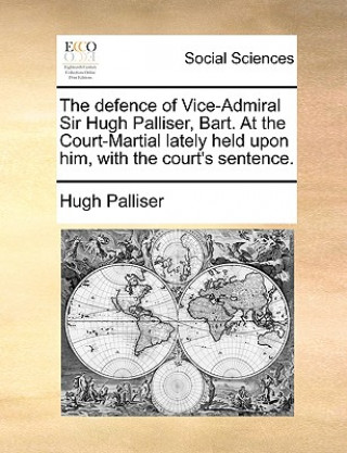 Carte Defence of Vice-Admiral Sir Hugh Palliser, Bart. at the Court-Martial Lately Held Upon Him, with the Court's Sentence. Hugh Palliser