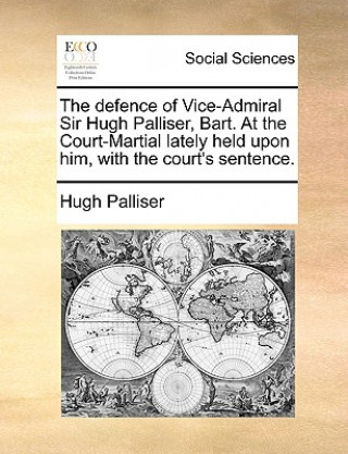 Book Defence of Vice-Admiral Sir Hugh Palliser, Bart. at the Court-Martial Lately Held Upon Him, with the Court's Sentence. Hugh Palliser