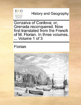 Kniha Gonzalva of Cordova; Or, Grenada Reconquered. Now First Translated from the French of M. Florian. in Three Volumes. ... Volume 1 of 3 Florian