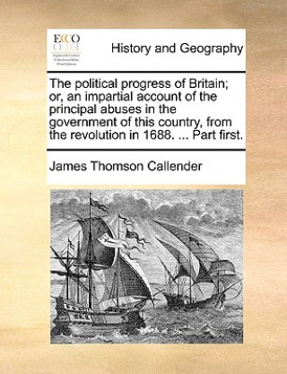 Knjiga Political Progress of Britain; Or, an Impartial Account of the Principal Abuses in the Government of This Country, from the Revolution in 1688. ... Pa James Thomson Callender