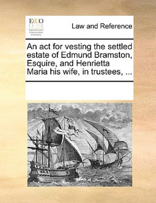 Kniha ACT for Vesting the Settled Estate of Edmund Bramston, Esquire, and Henrietta Maria His Wife, in Trustees, ... Multiple Contributors