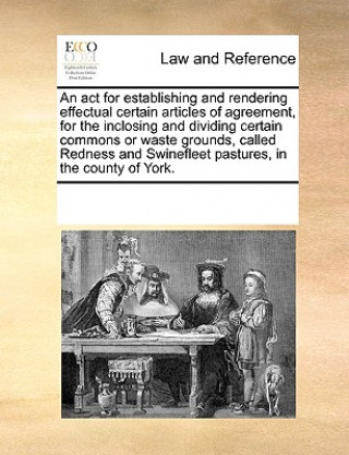 Livre ACT for Establishing and Rendering Effectual Certain Articles of Agreement, for the Inclosing and Dividing Certain Commons or Waste Grounds, Called Re Multiple Contributors